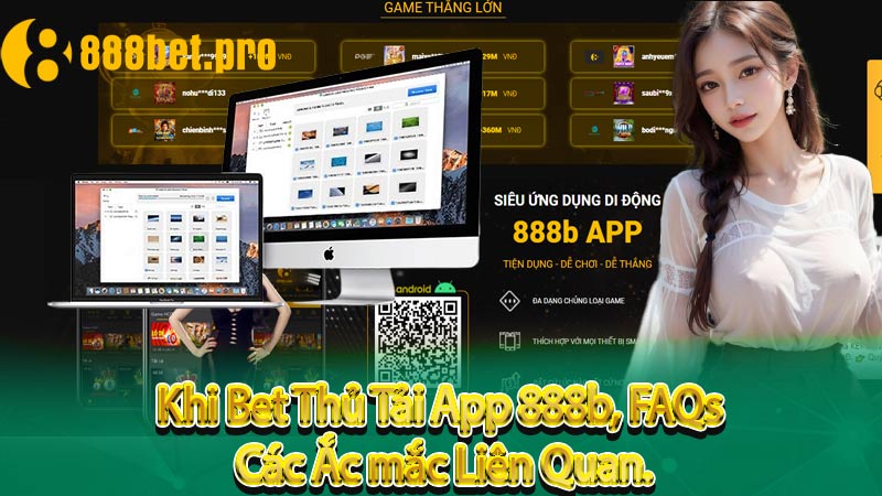 Khi Bet Thủ Tải App 888b, FAQs – Các Thắc mắc Liên Quan