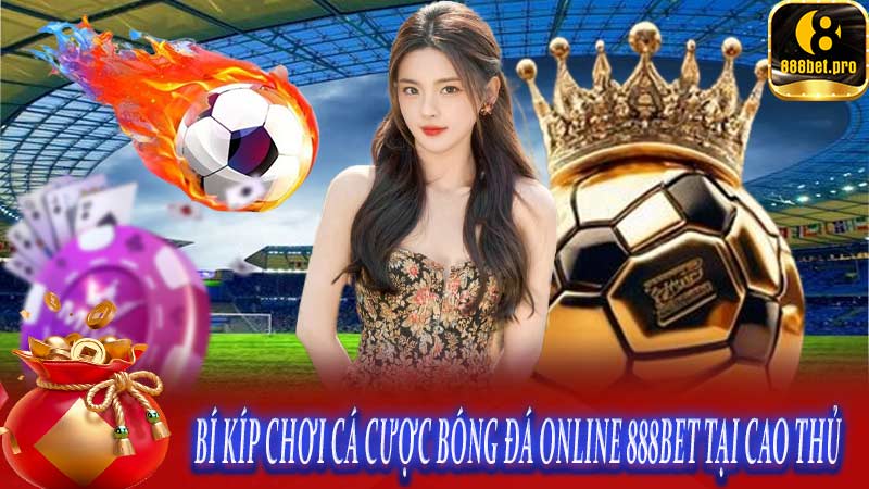 Bí kíp chơi cá cược bóng đá online 888BET tại cao thủ