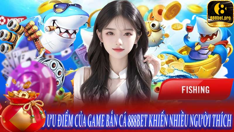 Một số ưu điểm của game bắn cá 888BET khiến nhiều người thích