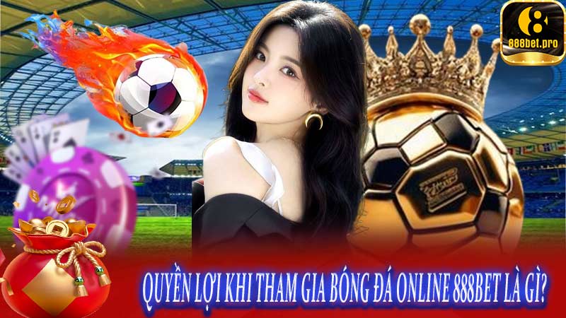 Quyền lợi khi tham gia Bóng đá online 888BET là gì?